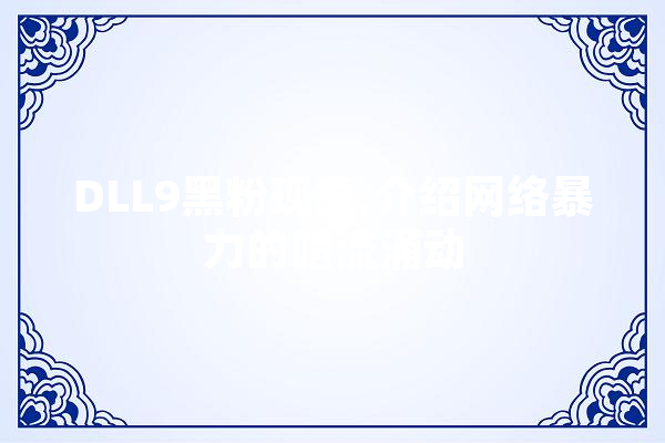DLL9黑粉现象,介绍网络暴力的暗流涌动