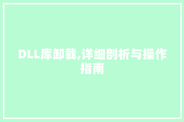 DLL库卸载,详细剖析与操作指南
