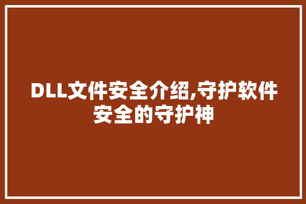 DLL文件安全介绍,守护软件安全的守护神 智能问答