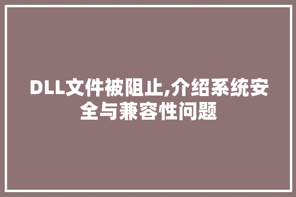 DLL文件被阻止,介绍系统安全与兼容性问题 智能问答