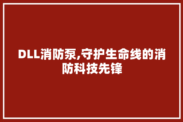 DLL消防泵,守护生命线的消防科技先锋