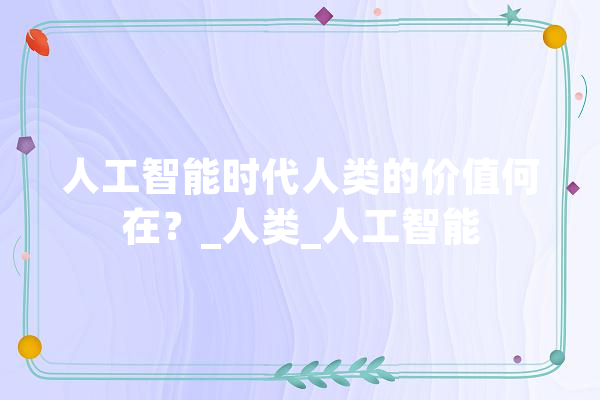 人工智能时代人类的价值何在？_人类_人工智能 AI快讯