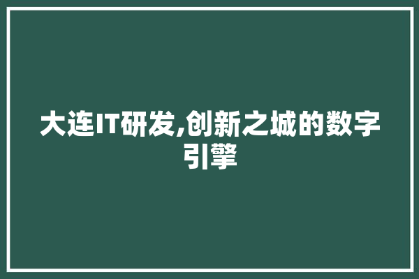 大连IT研发,创新之城的数字引擎 AI简讯