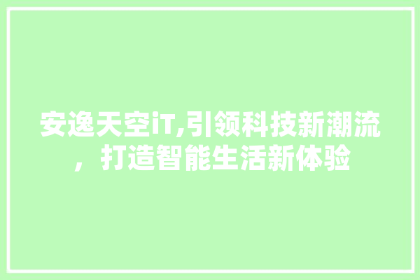 安逸天空iT,引领科技新潮流，打造智能生活新体验