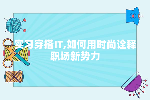 实习穿搭IT,如何用时尚诠释职场新势力
