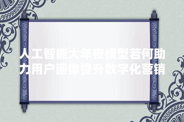 人工智能大年夜模型若何助力用户画像提升数字化营销效果_用户_模子 文字写作