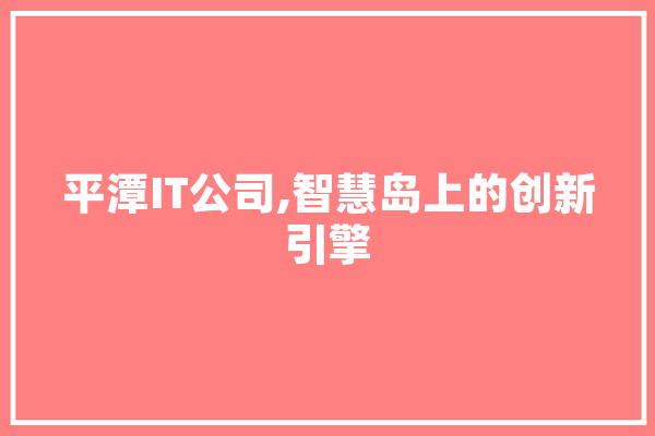 平潭IT公司,智慧岛上的创新引擎