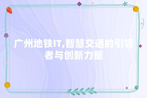 广州地铁IT,智慧交通的引领者与创新力量