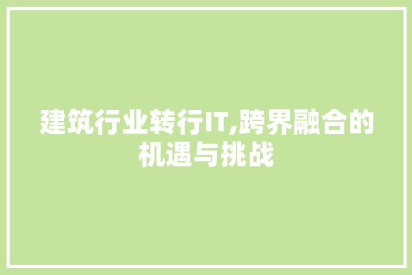 建筑行业转行IT,跨界融合的机遇与挑战