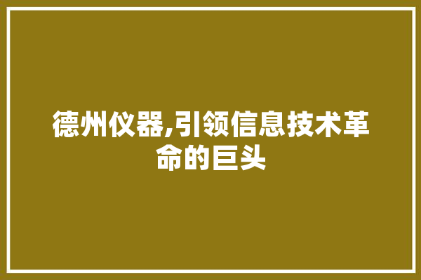 德州仪器,引领信息技术革命的巨头 智能写作