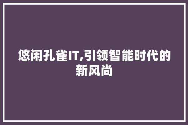 悠闲孔雀IT,引领智能时代的新风尚 智能助手