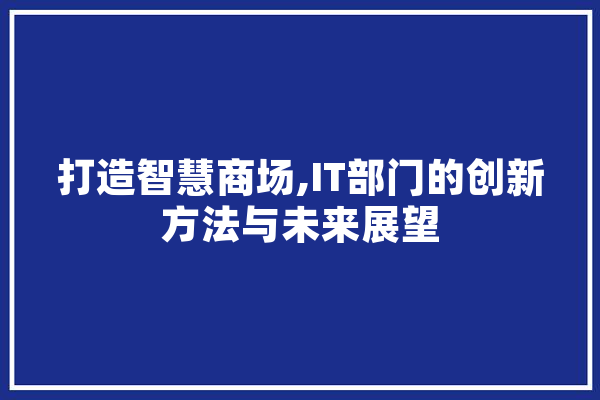 打造智慧商场,IT部门的创新方法与未来展望