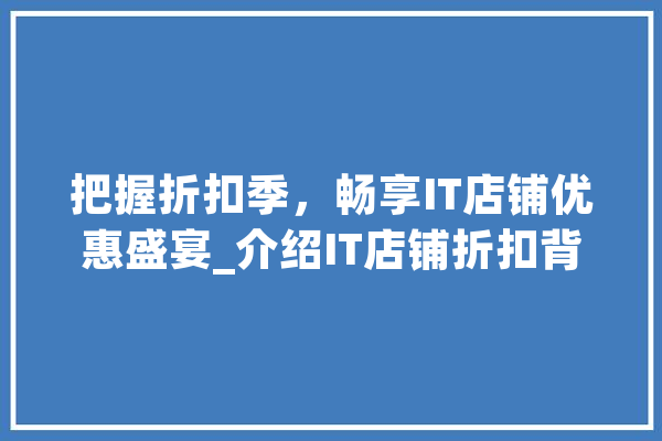 把握折扣季，畅享IT店铺优惠盛宴_介绍IT店铺折扣背后的秘密