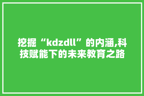 挖掘“kdzdll”的内涵,科技赋能下的未来教育之路