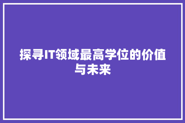探寻IT领域最高学位的价值与未来 智能问答