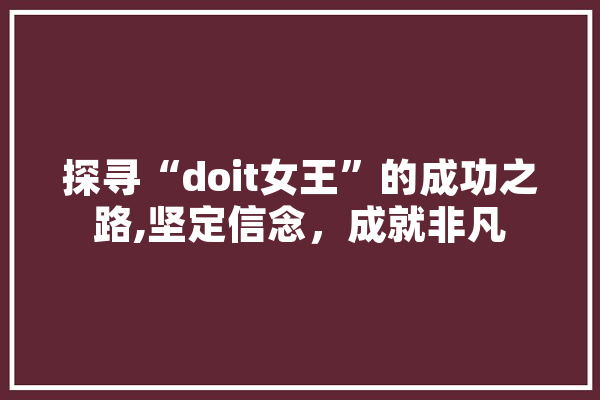 探寻“doit女王”的成功之路,坚定信念，成就非凡