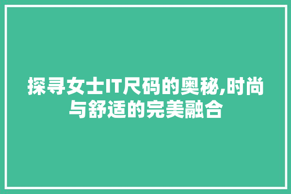 探寻女士IT尺码的奥秘,时尚与舒适的完美融合