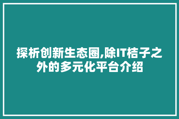 探析创新生态圈,除IT桔子之外的多元化平台介绍