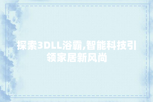探索3DLL浴霸,智能科技引领家居新风尚 AI快讯