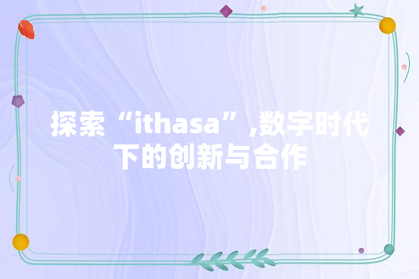 探索“ithasa”,数字时代下的创新与合作