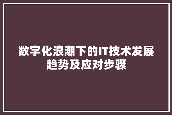 数字化浪潮下的IT技术发展趋势及应对步骤