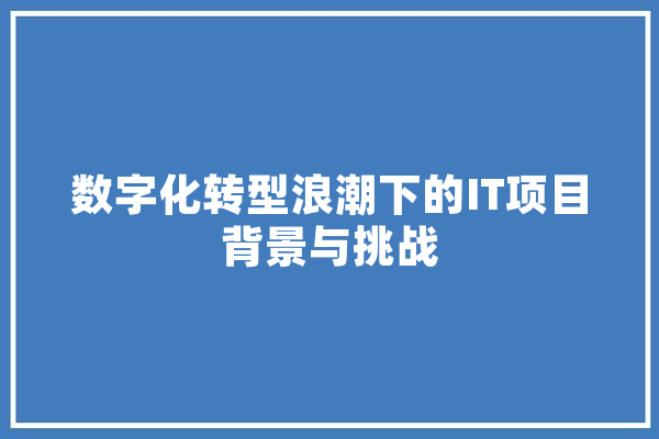 数字化转型浪潮下的IT项目背景与挑战 云服务