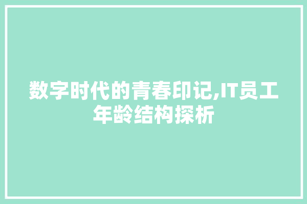 数字时代的青春印记,IT员工年龄结构探析 智能问答