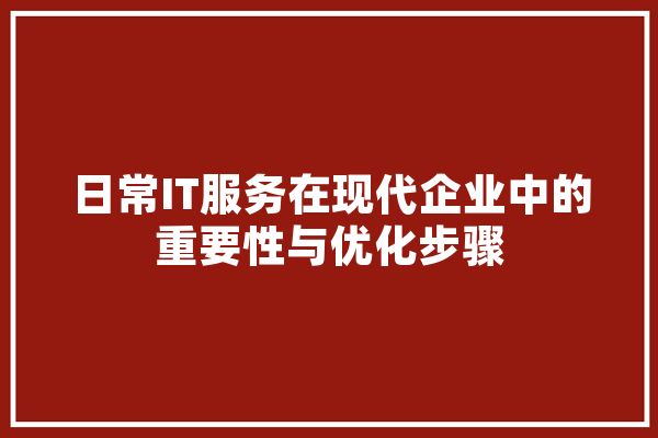 日常IT服务在现代企业中的重要性与优化步骤