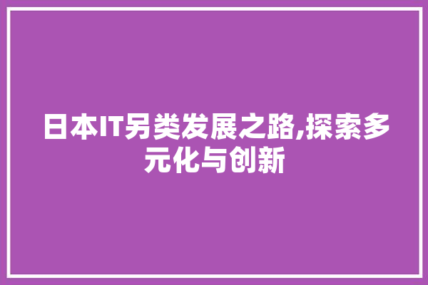 日本IT另类发展之路,探索多元化与创新 智能问答