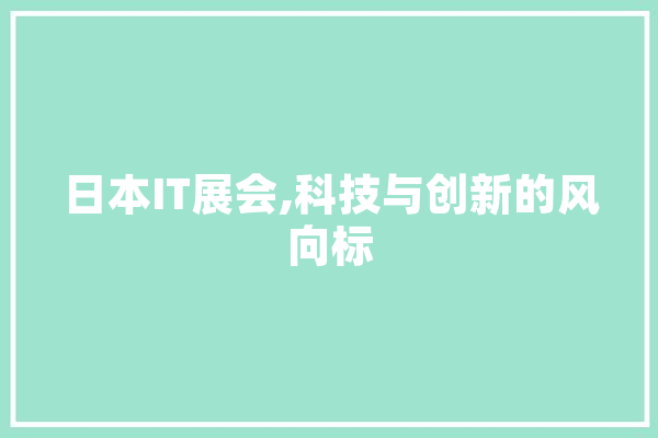 日本IT展会,科技与创新的风向标