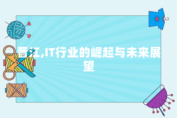 晋江,IT行业的崛起与未来展望 文字写作