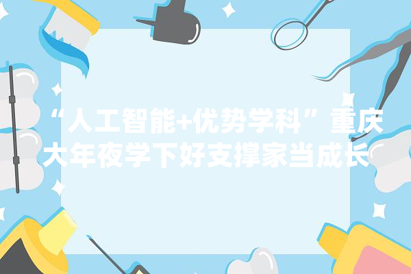 “人工智能+优势学科”重庆大年夜学下好支撑家当成长“先手棋”_学科_重庆年夜学 绘影字幕