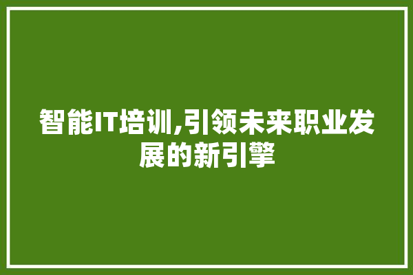 智能IT培训,引领未来职业发展的新引擎