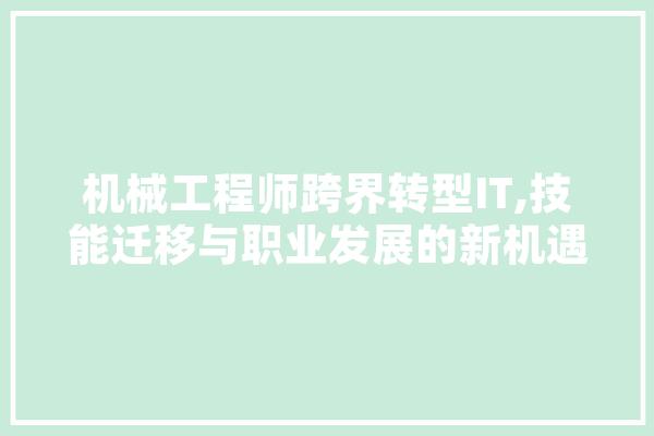机械工程师跨界转型IT,技能迁移与职业发展的新机遇