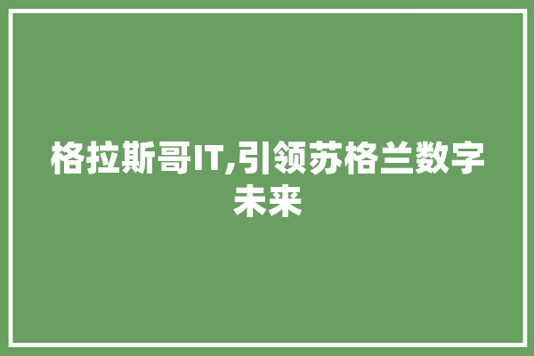 格拉斯哥IT,引领苏格兰数字未来 云服务