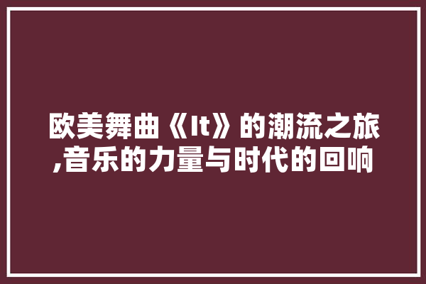 欧美舞曲《It》的潮流之旅,音乐的力量与时代的回响 科技快讯