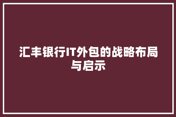 汇丰银行IT外包的战略布局与启示 智能问答