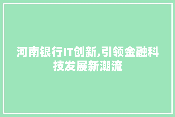 河南银行IT创新,引领金融科技发展新潮流