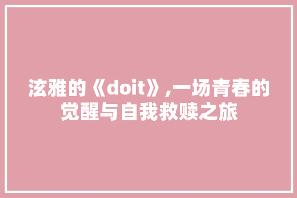 泫雅的《doit》,一场青春的觉醒与自我救赎之旅