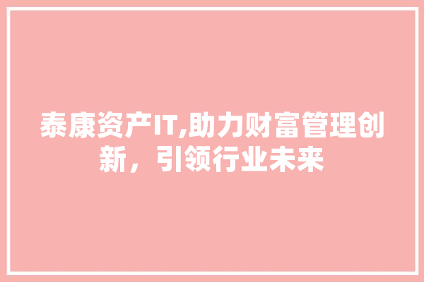 泰康资产IT,助力财富管理创新，引领行业未来