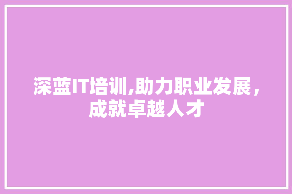 深蓝IT培训,助力职业发展，成就卓越人才