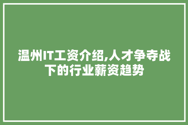 温州IT工资介绍,人才争夺战下的行业薪资趋势