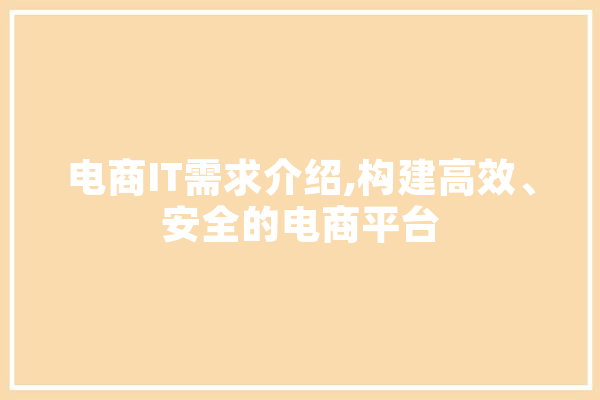 电商IT需求介绍,构建高效、安全的电商平台 智能问答