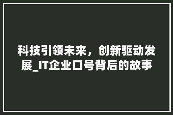 科技引领未来，创新驱动发展_IT企业口号背后的故事