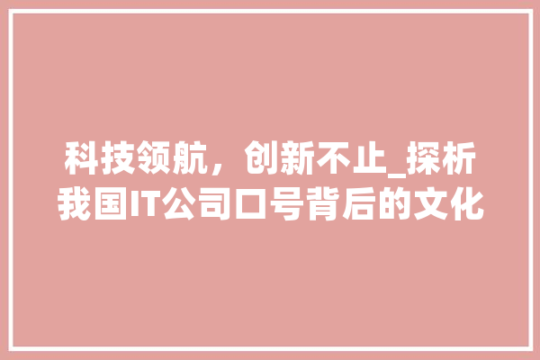 科技领航，创新不止_探析我国IT公司口号背后的文化内涵 智能写作
