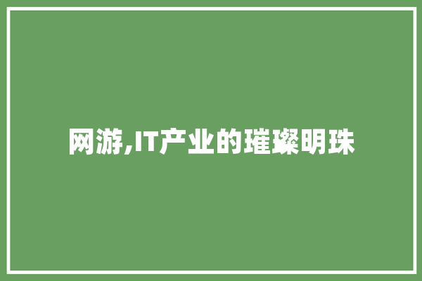 网游,IT产业的璀璨明珠