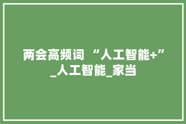 两会高频词 “人工智能+”_人工智能_家当 绘影字幕