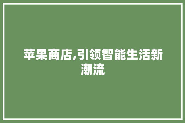 苹果商店,引领智能生活新潮流