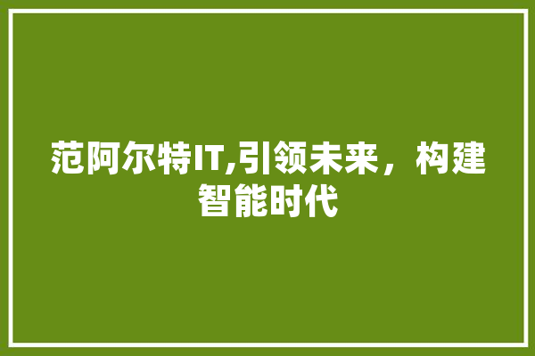范阿尔特IT,引领未来，构建智能时代 AI快讯