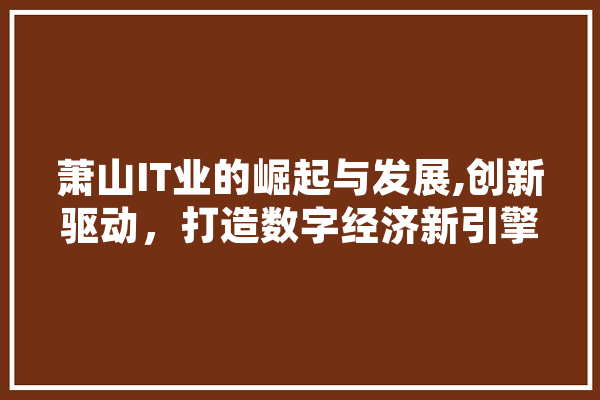 萧山IT业的崛起与发展,创新驱动，打造数字经济新引擎 智能问答